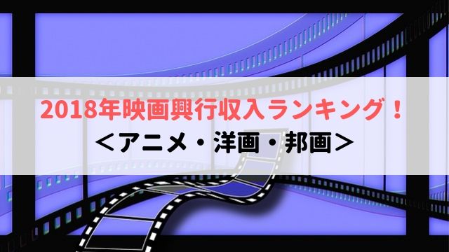 2018年　映画　興行収入　邦画　アニメ　洋画　ランキング　感想　考察